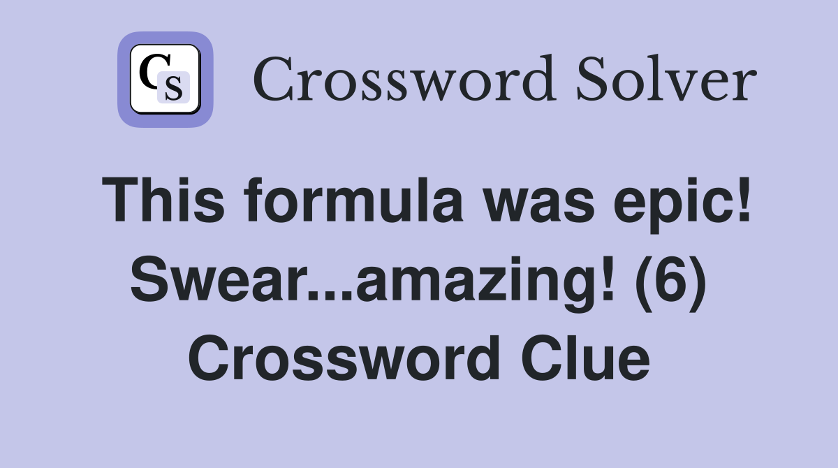 This formula was epic! Swear...amazing! (6) Crossword Clue