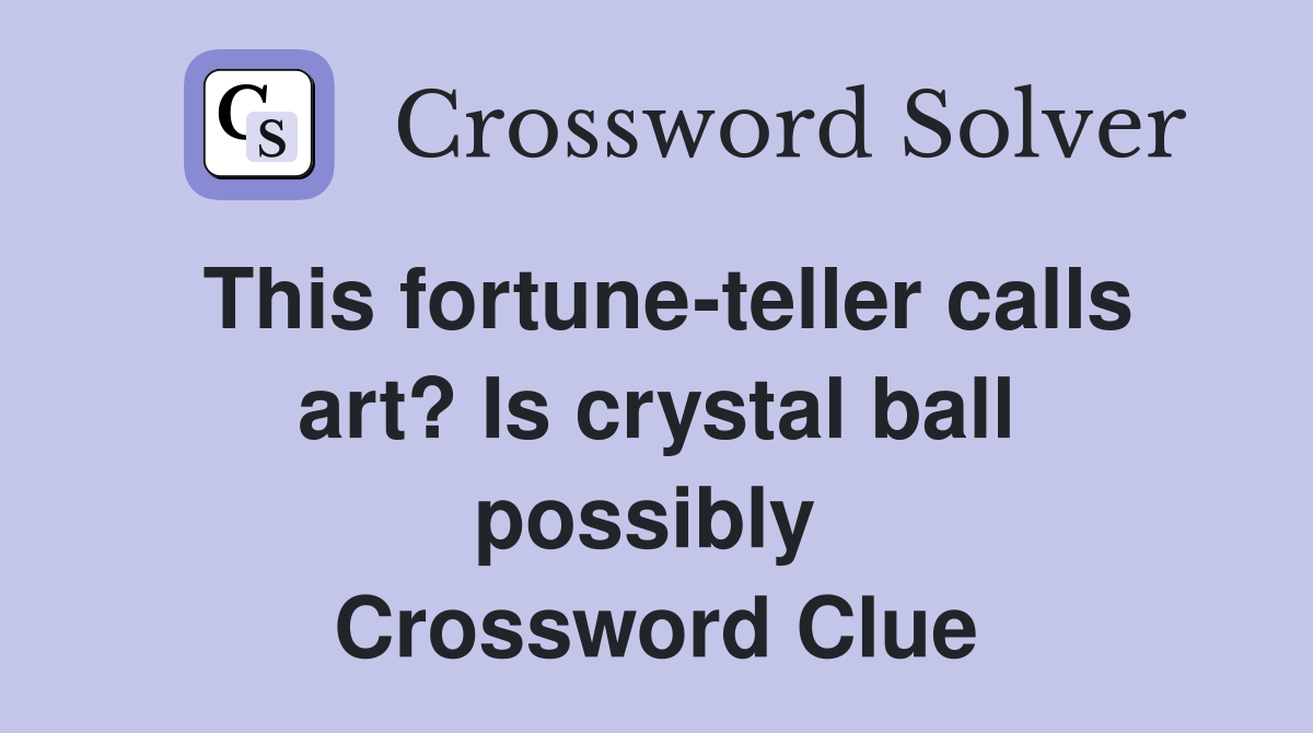 This fortune-teller calls art? Is crystal ball possibly  Crossword Clue