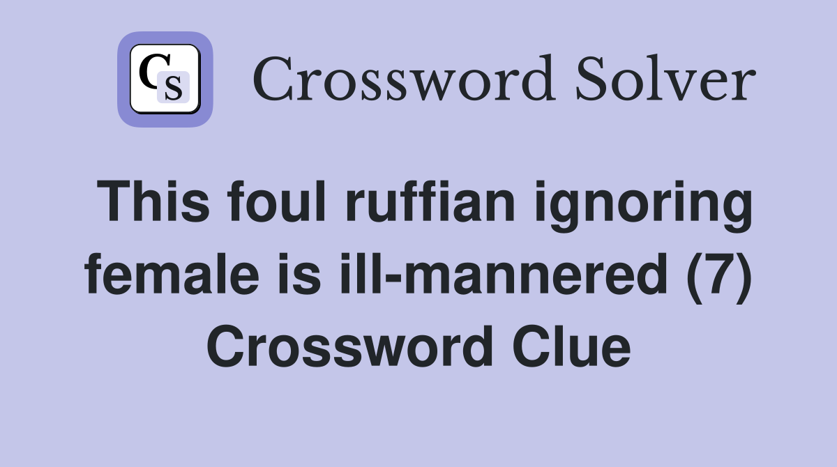 This foul ruffian ignoring female is ill-mannered (7) Crossword Clue