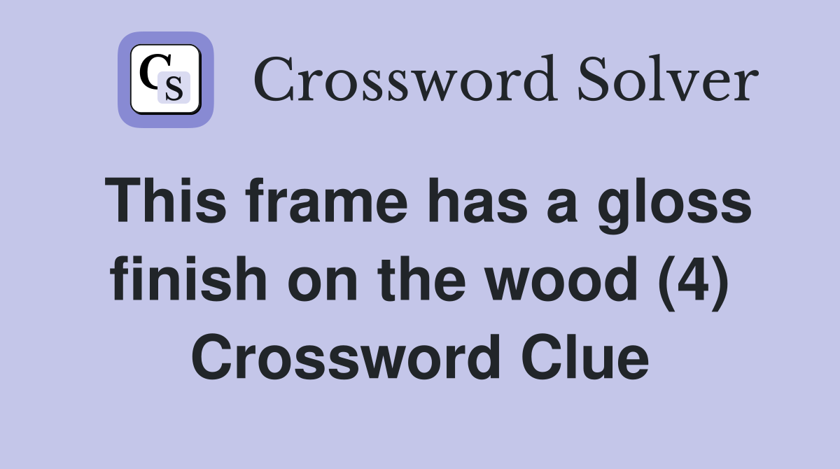 This frame has a gloss finish on the wood (4) Crossword Clue
