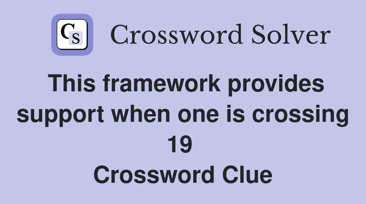 This framework provides support when one is crossing 19  Crossword Clue