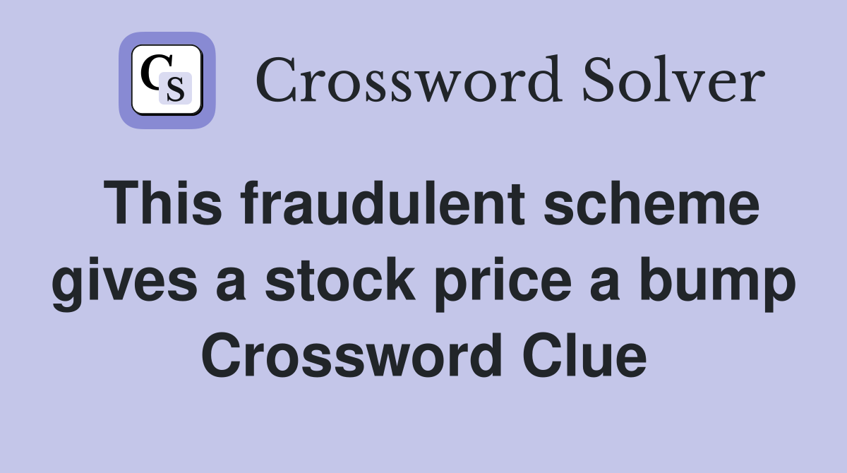 This fraudulent scheme gives a stock price a bump Crossword Clue
