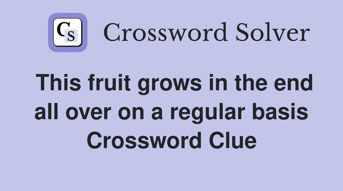This fruit grows in the end all over on a regular basis Crossword Clue