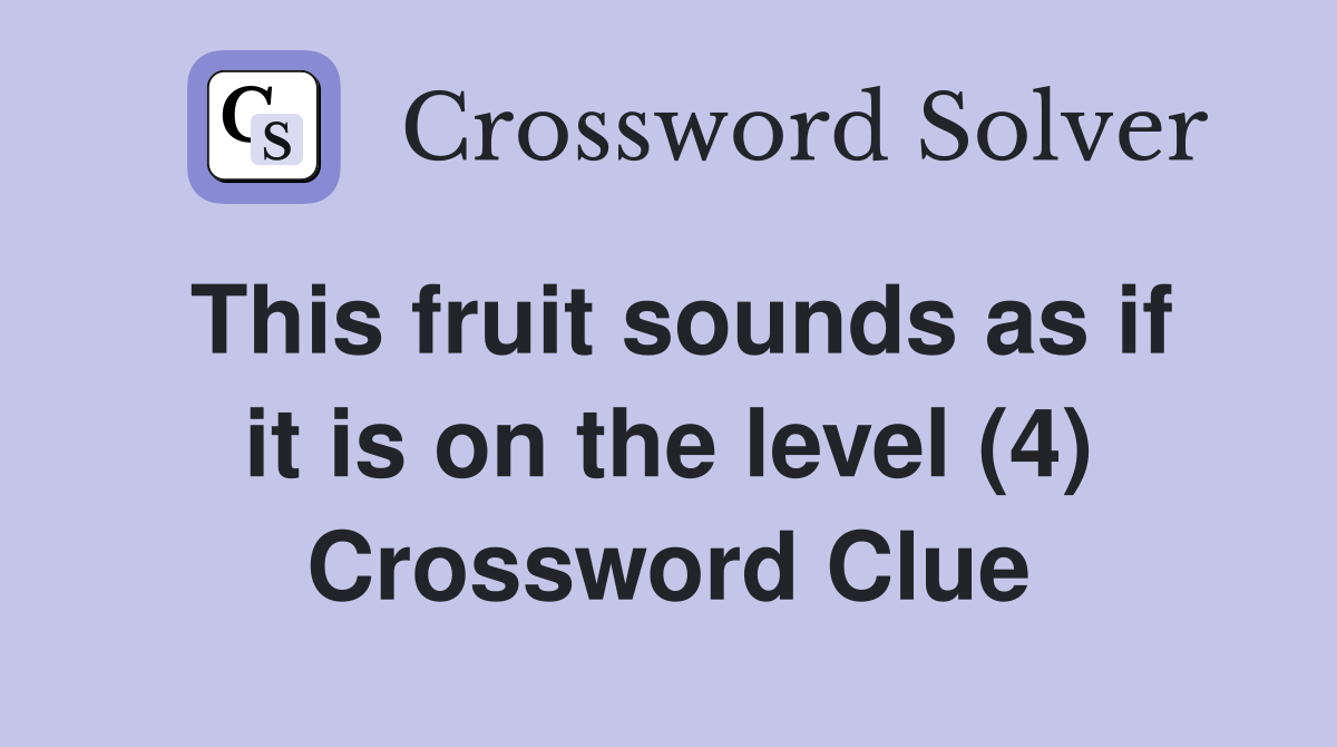 This fruit sounds as if it is on the level (4) Crossword Clue