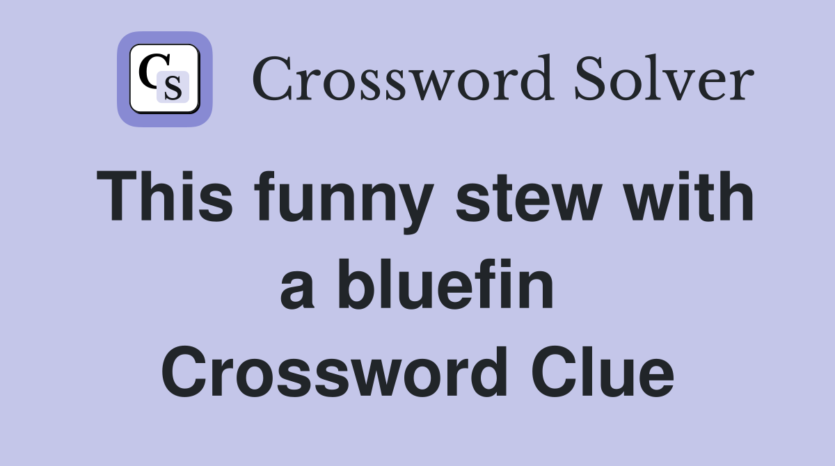 This funny stew with a bluefin Crossword Clue