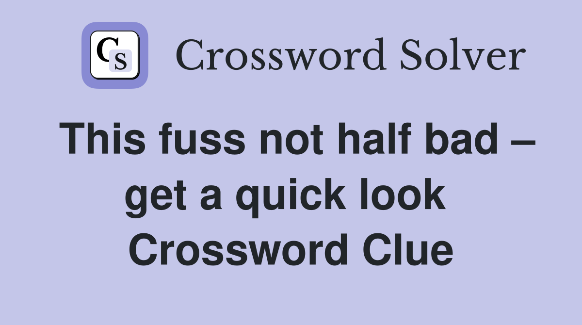This fuss not half bad – get a quick look  Crossword Clue