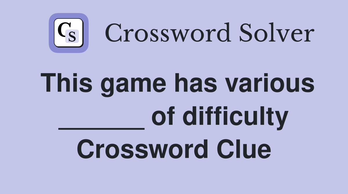 This game has various ______ of difficulty Crossword Clue