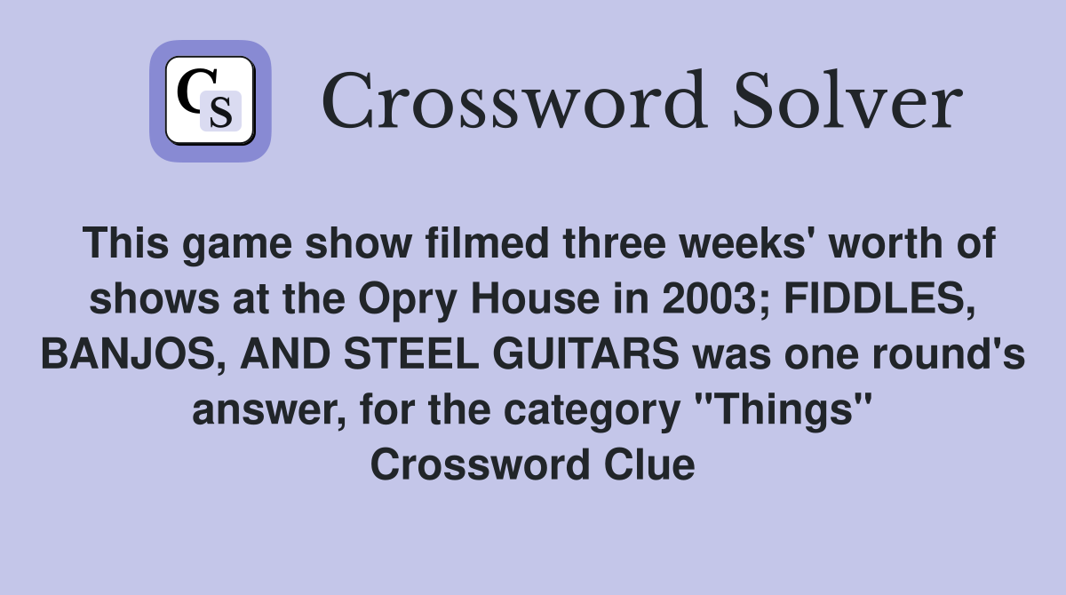This game show filmed three weeks' worth of shows at the Opry House in 2003; FIDDLES, BANJOS, AND STEEL GUITARS was one round's answer, for the category "Things" Crossword Clue