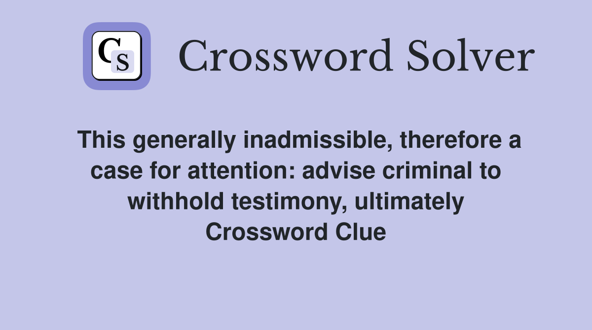 This generally inadmissible, therefore a case for attention: advise criminal to withhold testimony, ultimately Crossword Clue