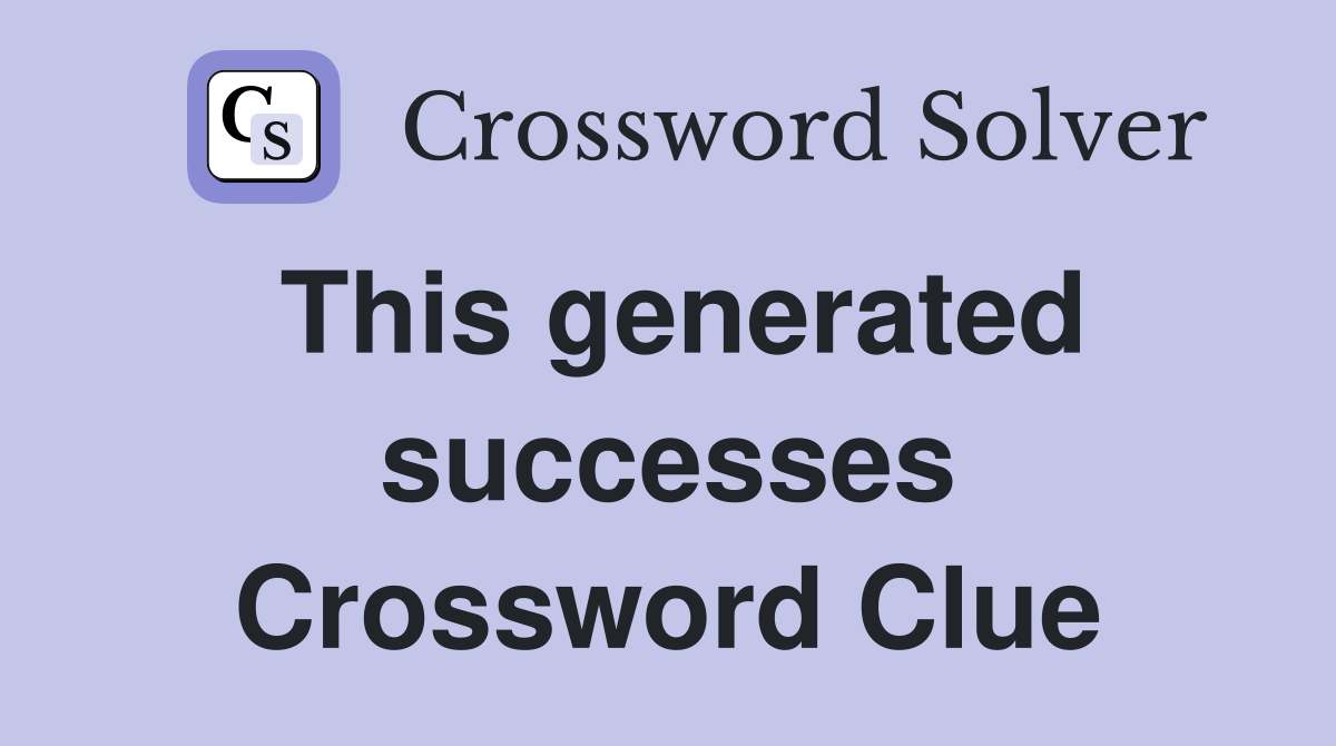 This generated successes Crossword Clue