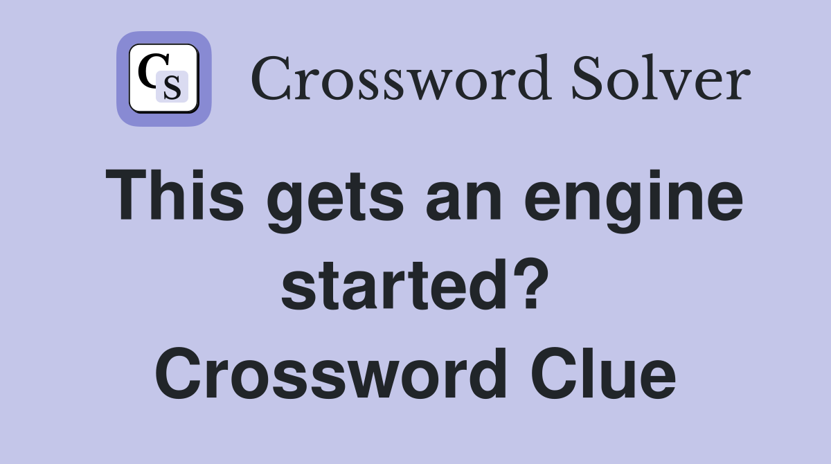 This gets an engine started? Crossword Clue