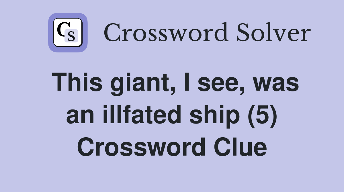 This giant, I see, was an illfated ship (5) Crossword Clue