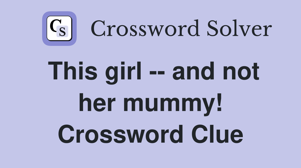 This girl -- and not her mummy! Crossword Clue