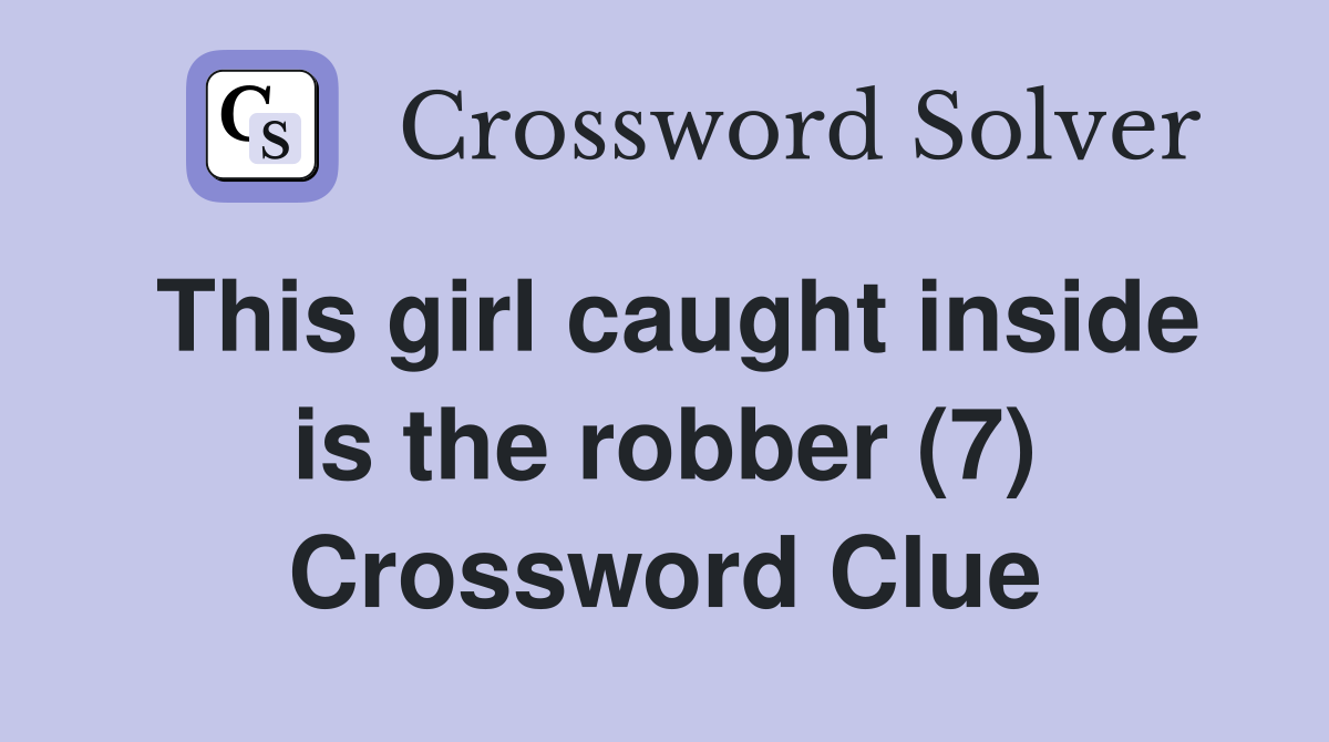 This girl caught inside is the robber (7) Crossword Clue