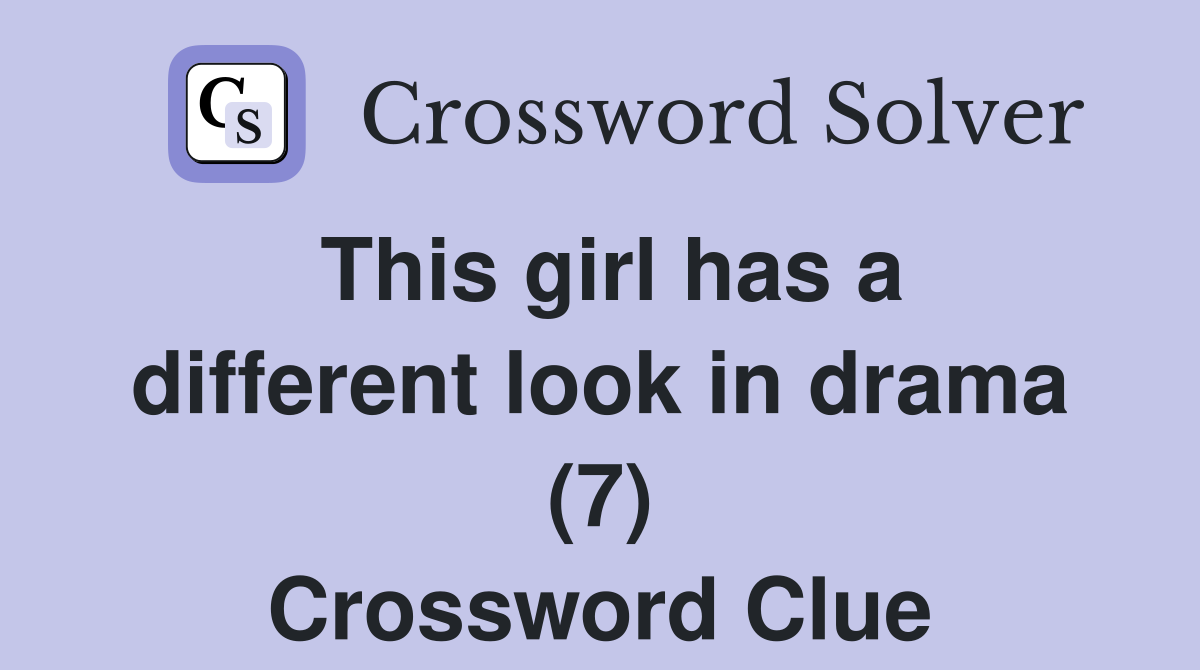This girl has a different look in drama (7) Crossword Clue