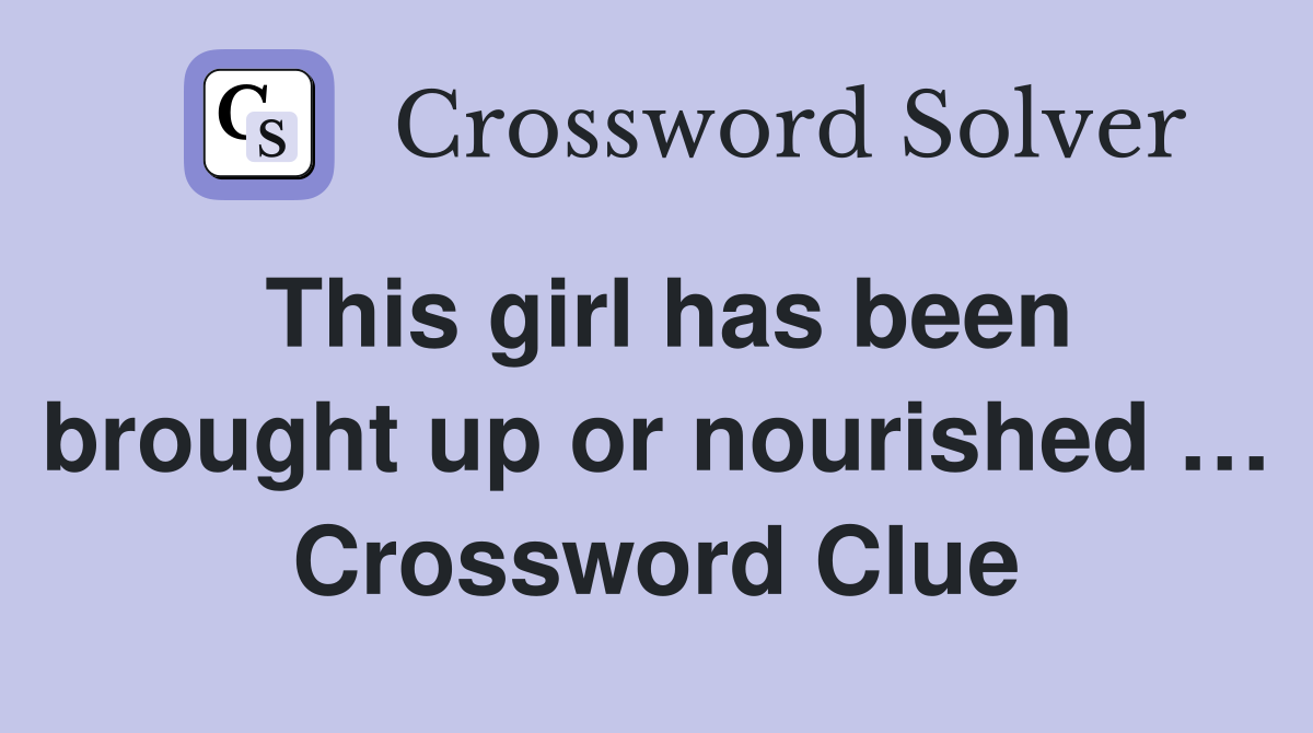 This girl has been brought up or nourished … Crossword Clue