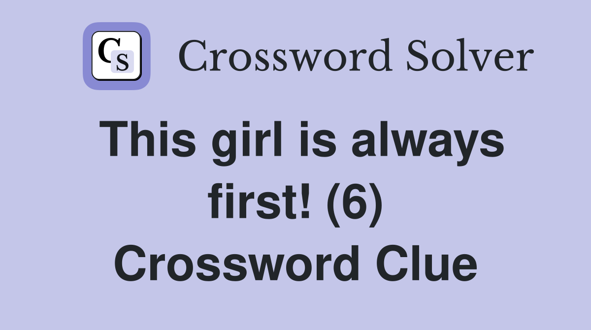 This girl is always first! (6) Crossword Clue