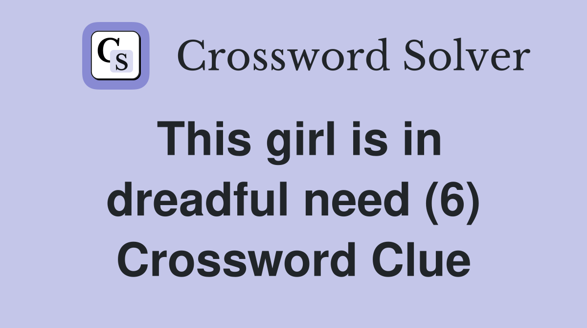 This girl is in dreadful need (6) Crossword Clue