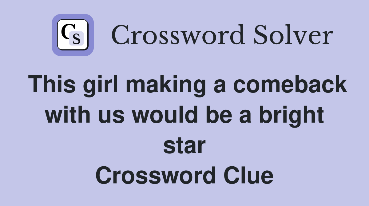 This girl making a comeback with us would be a bright star Crossword Clue