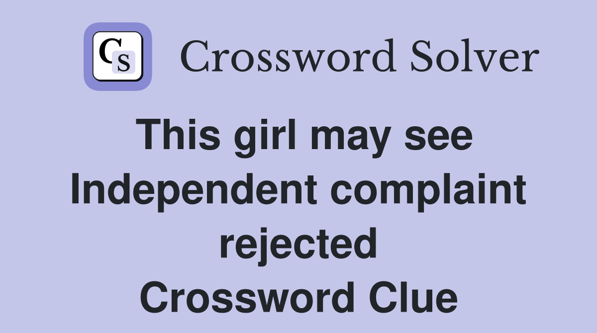 This girl may see Independent complaint rejected Crossword Clue