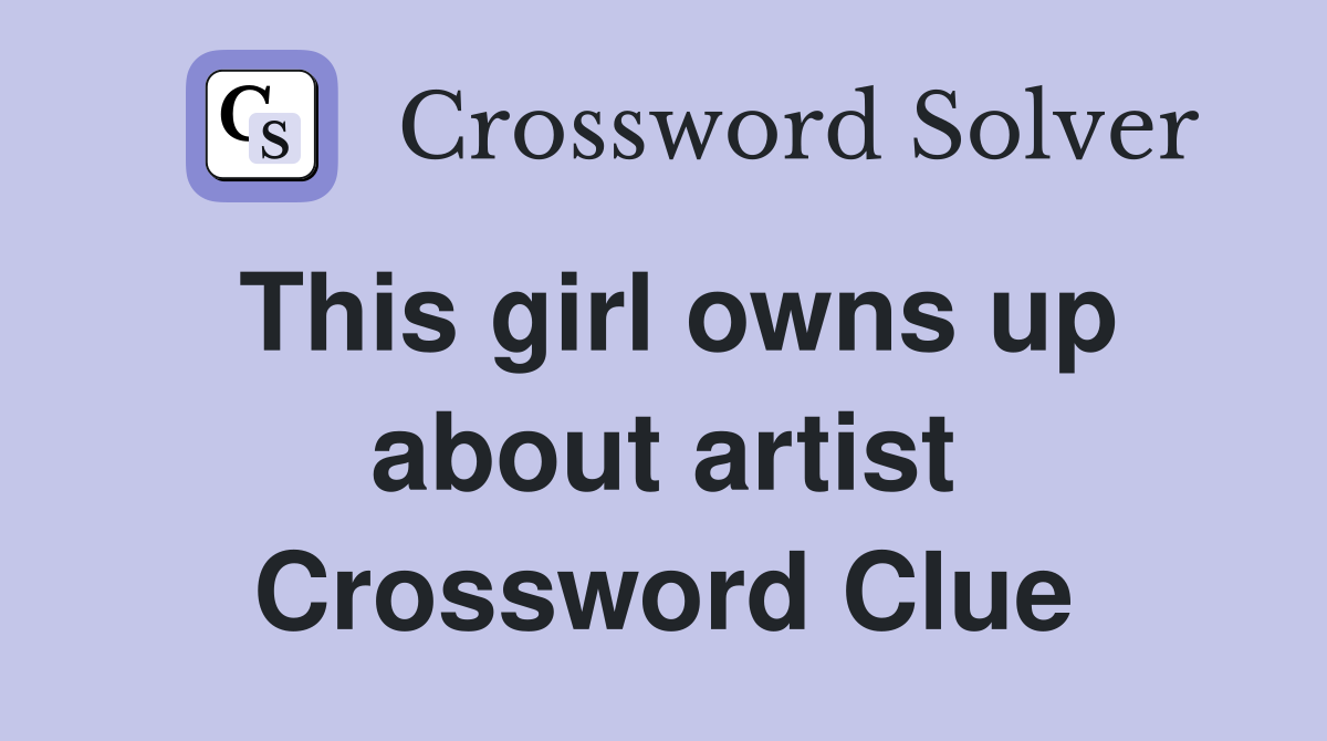 This girl owns up about artist Crossword Clue