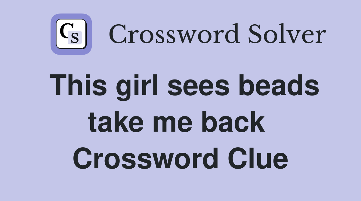 This girl sees beads take me back  Crossword Clue