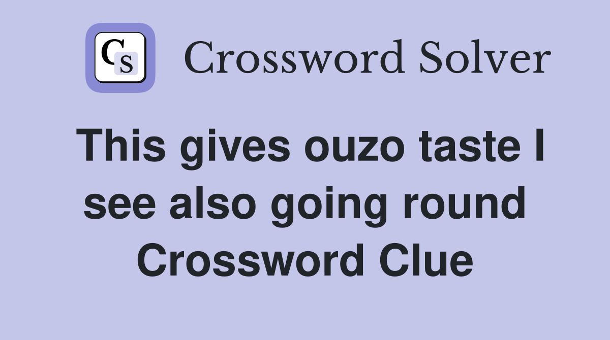 This gives ouzo taste I see also going round Crossword Clue