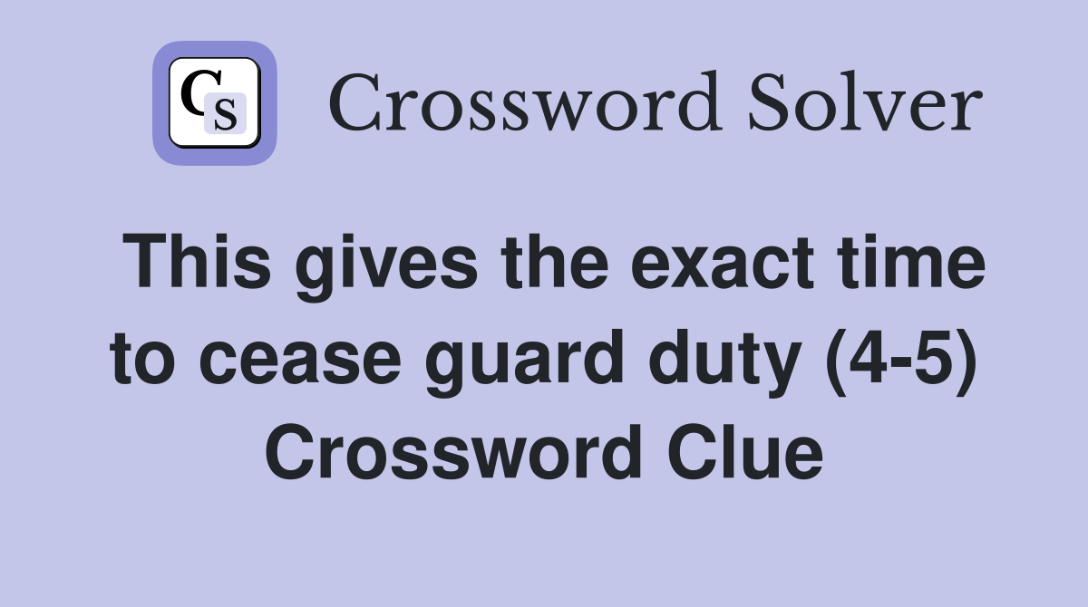 This gives the exact time to cease guard duty (4-5) Crossword Clue