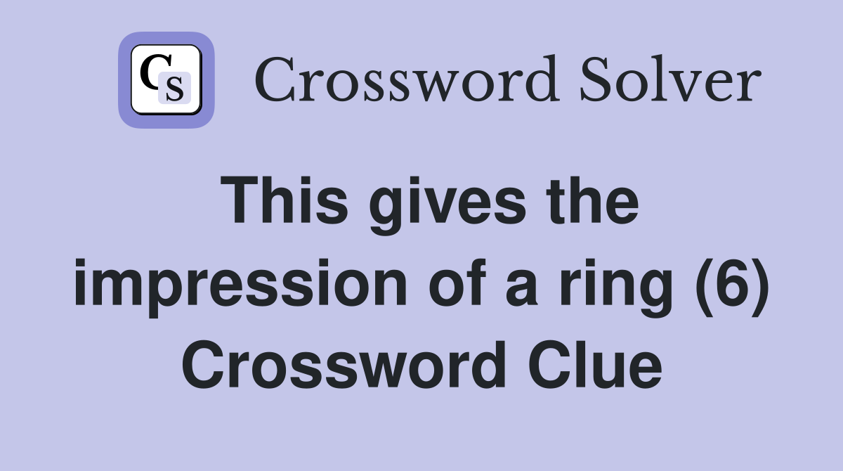 This gives the impression of a ring (6) Crossword Clue