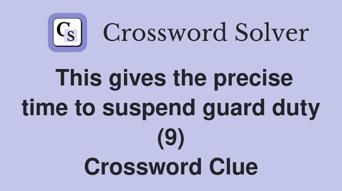 This gives the precise time to suspend guard duty (9) Crossword Clue