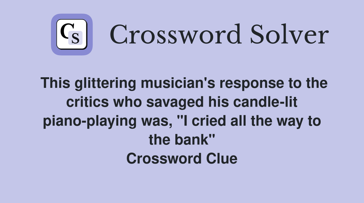 This glittering musician's response to the critics who savaged his candle-lit piano-playing was, "I cried all the way to the bank" Crossword Clue