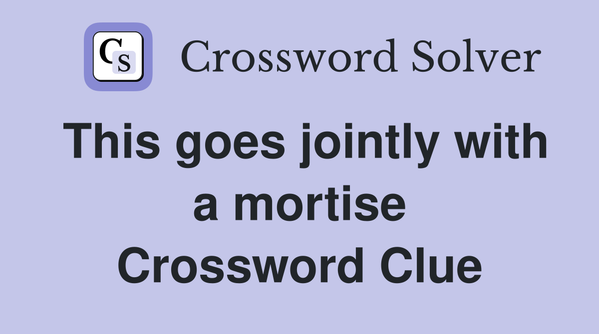 This goes jointly with a mortise Crossword Clue
