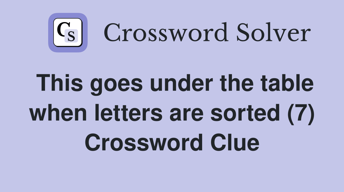 This goes under the table when letters are sorted (7) Crossword Clue