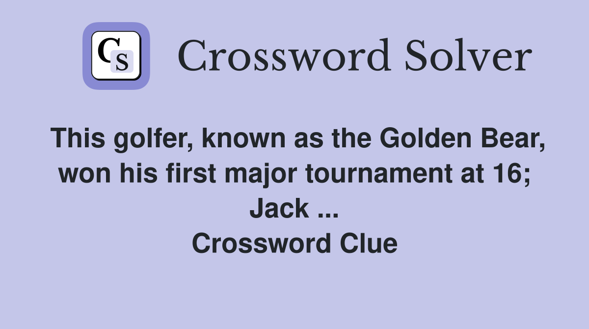 This golfer, known as the Golden Bear, won his first major tournament at 16; Jack ... Crossword Clue