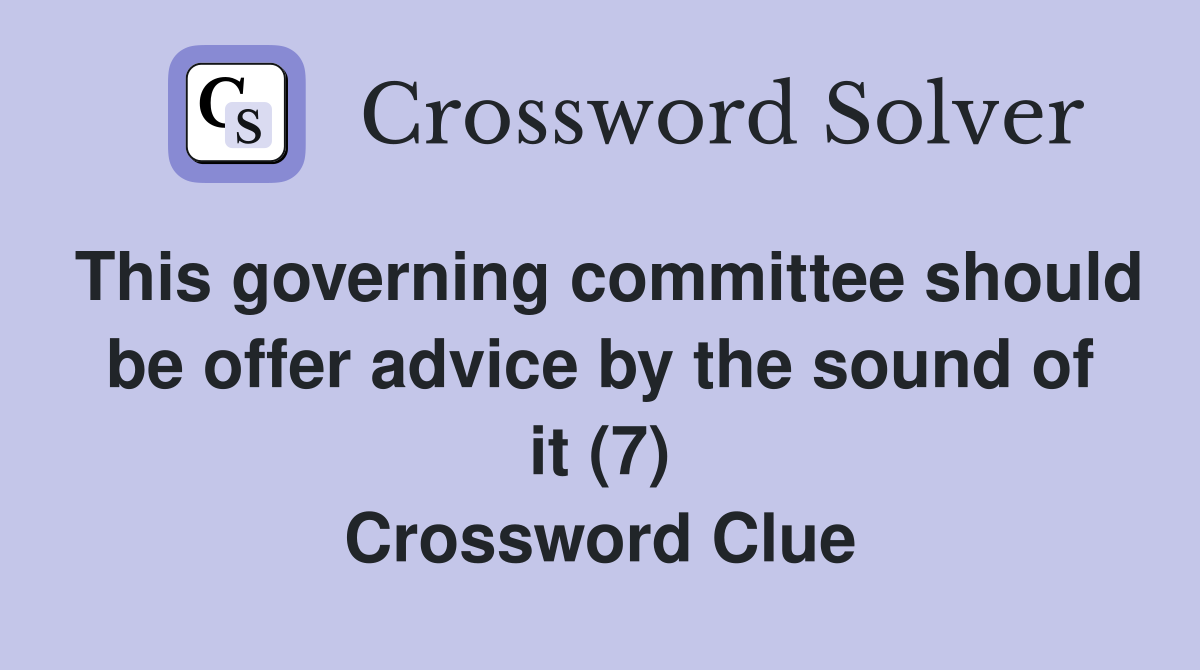 This governing committee should be offer advice by the sound of it (7) Crossword Clue