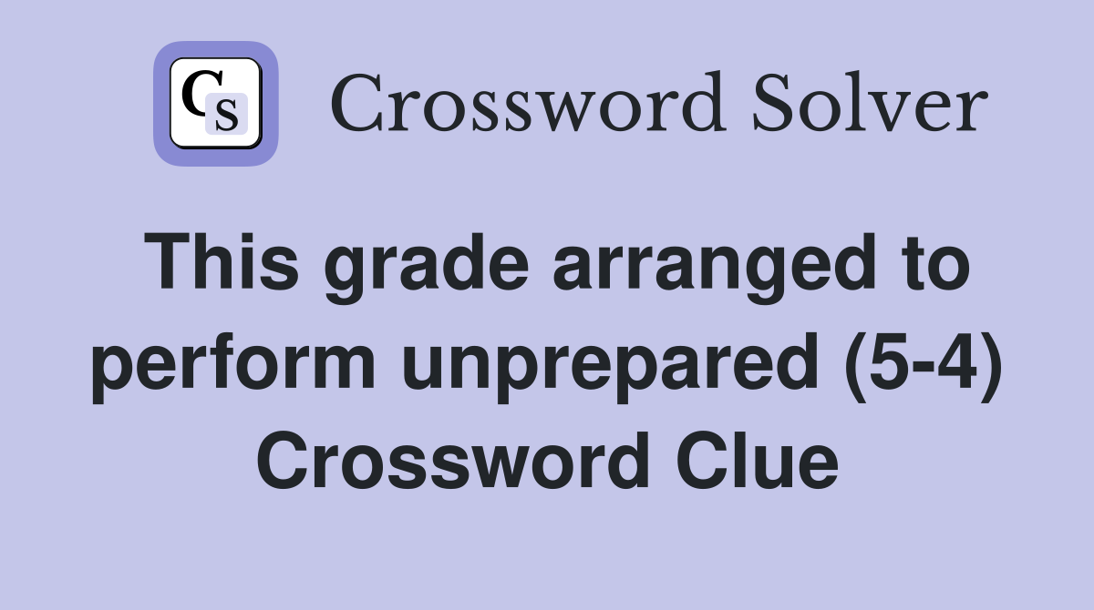 This grade arranged to perform unprepared (5-4) Crossword Clue