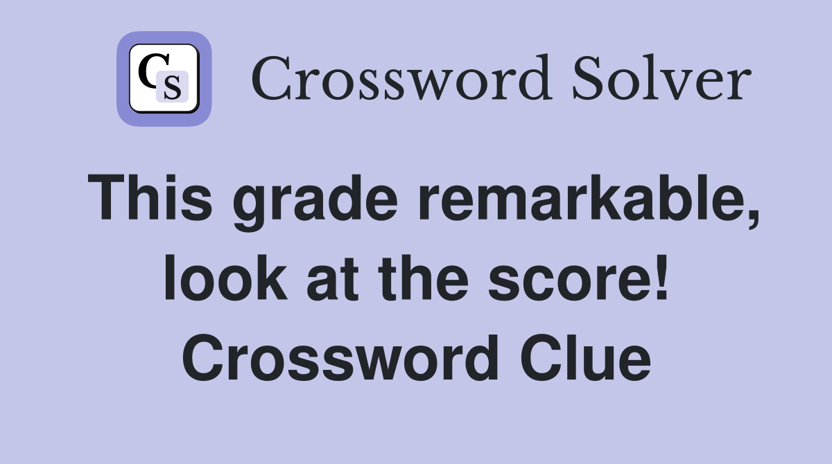 This grade remarkable, look at the score! Crossword Clue