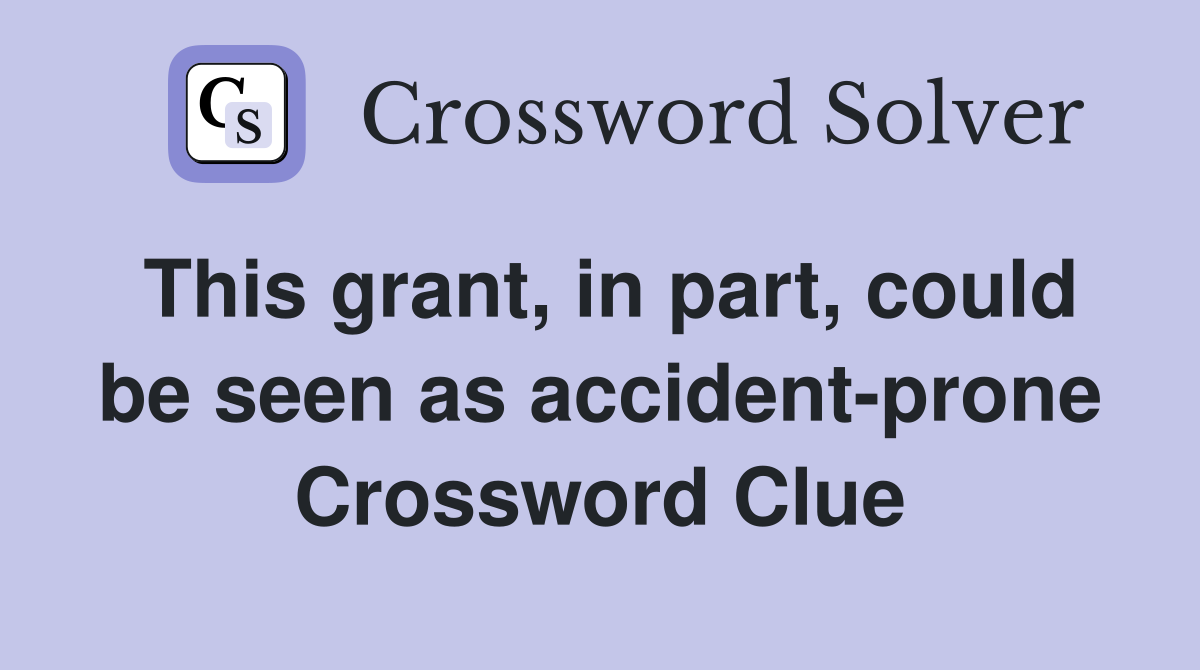 This grant, in part, could be seen as accident-prone Crossword Clue