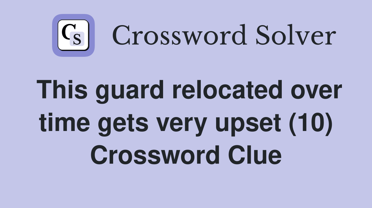 This guard relocated over time gets very upset (10) Crossword Clue