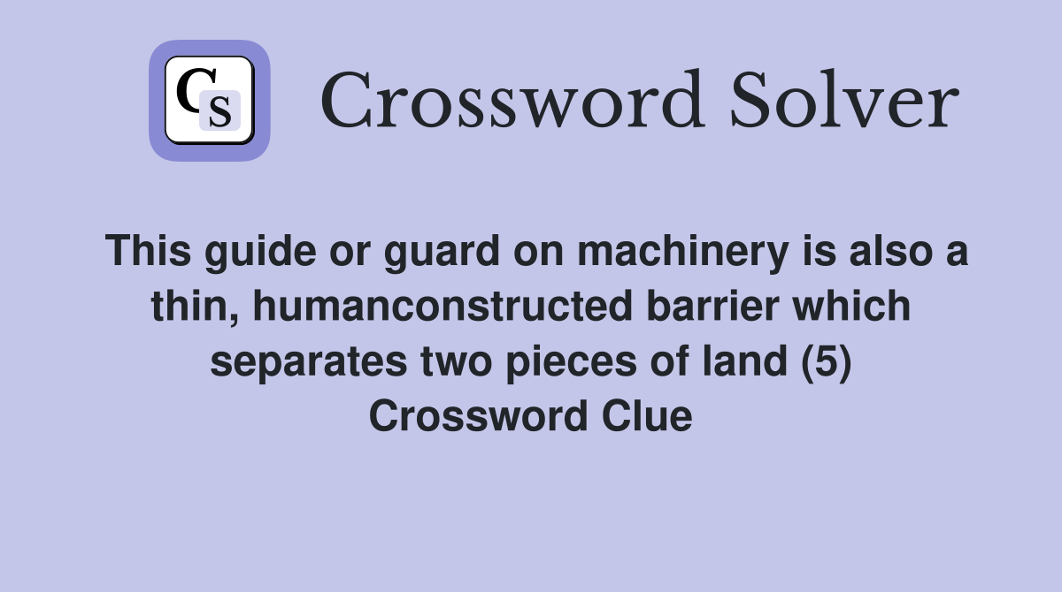 This guide or guard on machinery is also a thin, humanconstructed barrier which separates two pieces of land (5) Crossword Clue
