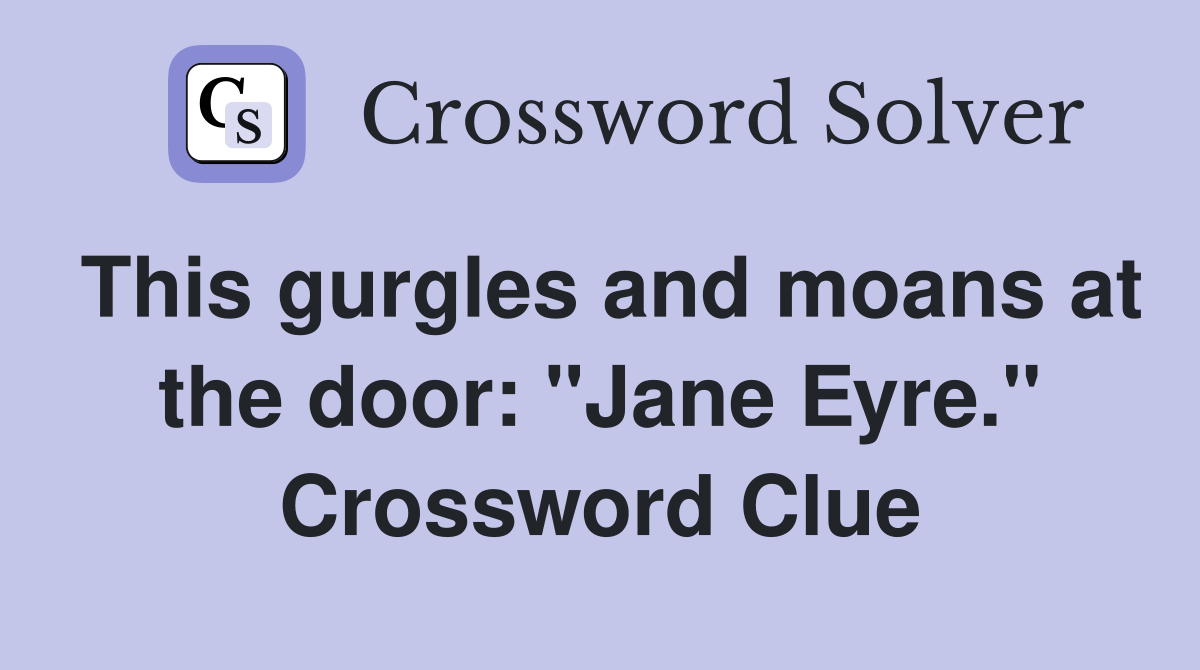 This gurgles and moans at the door: "Jane Eyre." Crossword Clue