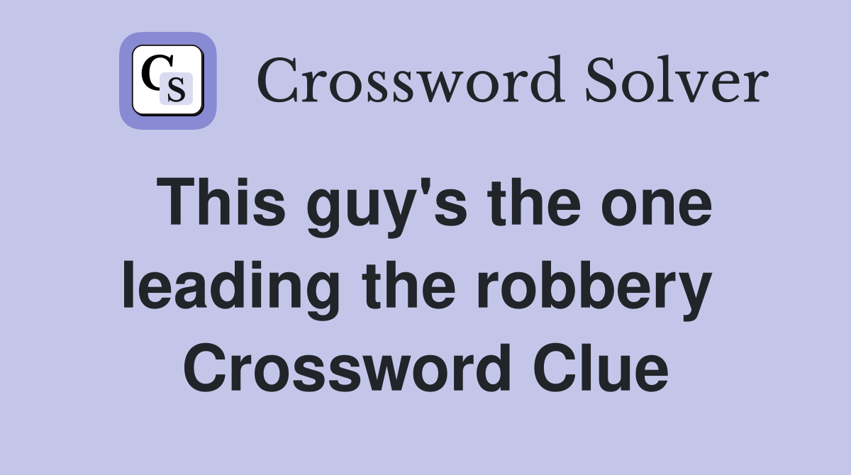 This guy's the one leading the robbery  Crossword Clue