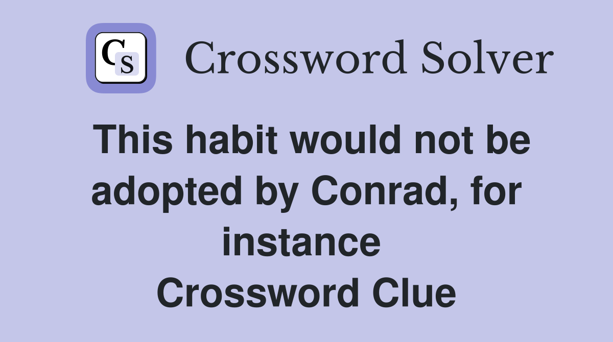 This habit would not be adopted by Conrad, for instance  Crossword Clue