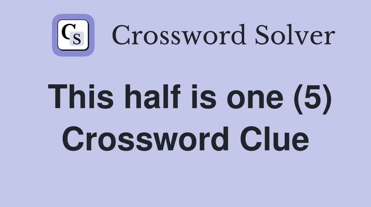 This half is one (5) Crossword Clue