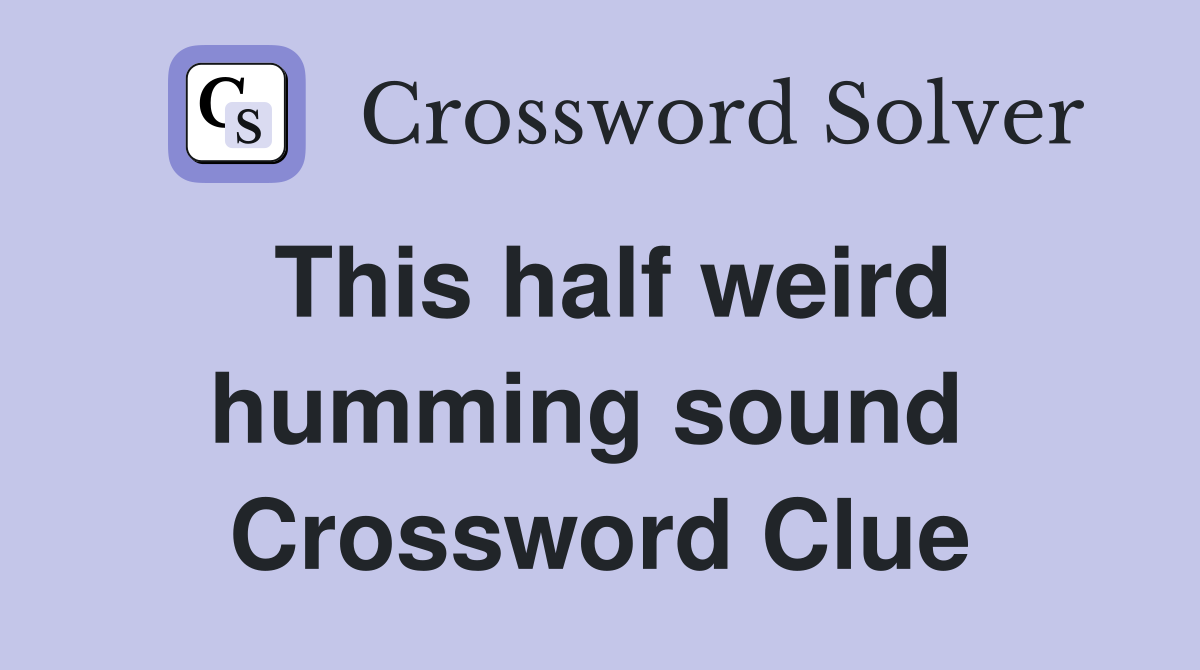 This half weird humming sound  Crossword Clue