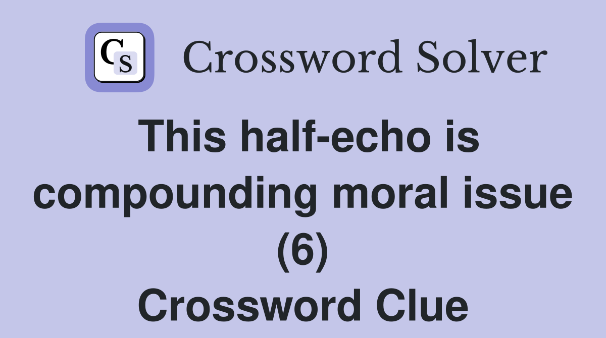 This half-echo is compounding moral issue (6) Crossword Clue
