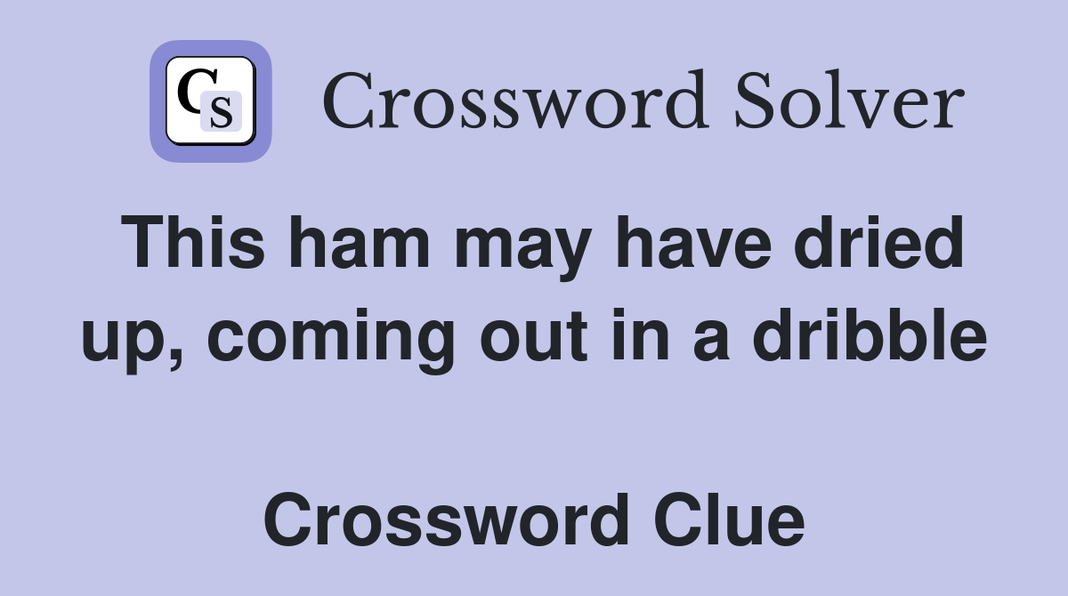 This ham may have dried up, coming out in a dribble  Crossword Clue