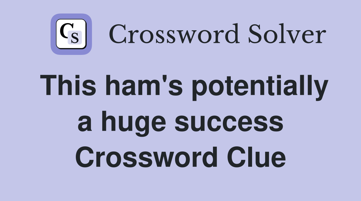 This ham's potentially a huge success Crossword Clue