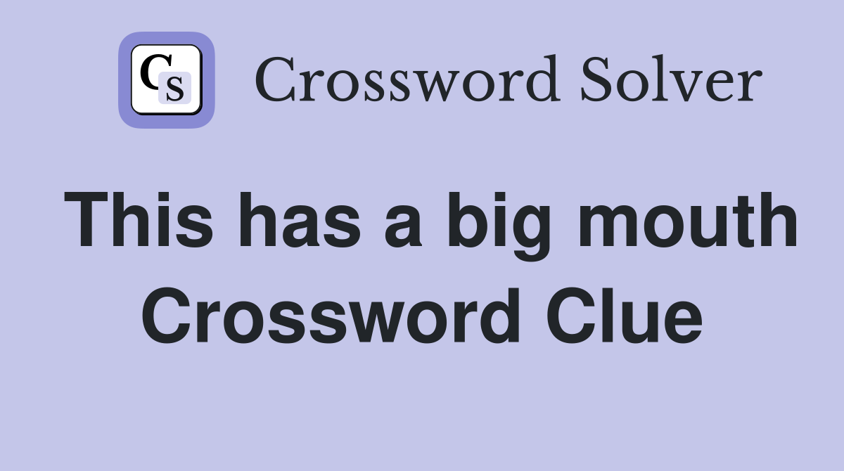This has a big mouth Crossword Clue