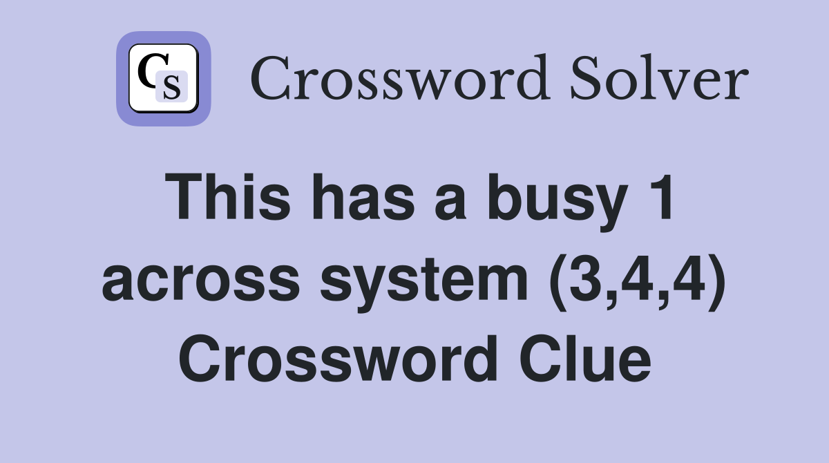 This has a busy 1 across system (3,4,4) Crossword Clue